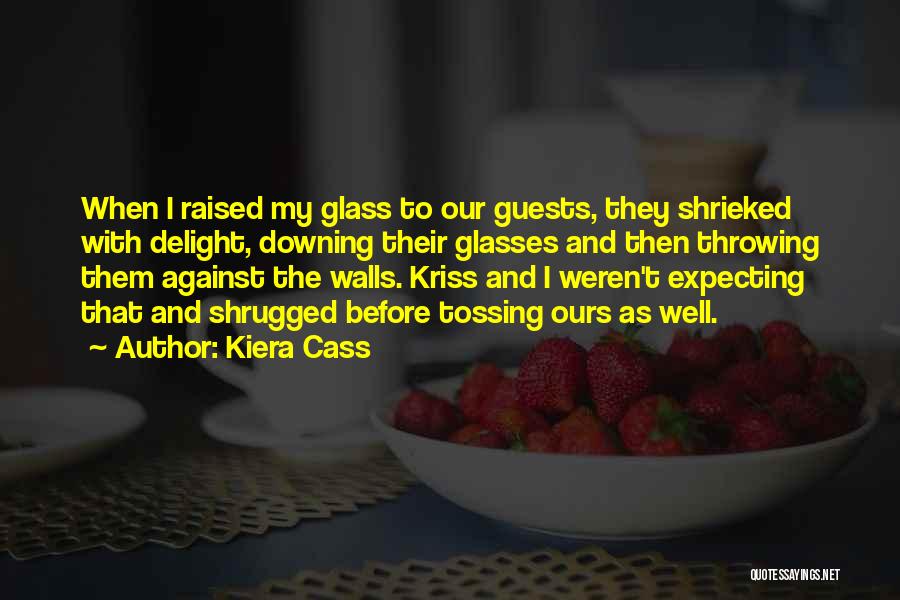 Kiera Cass Quotes: When I Raised My Glass To Our Guests, They Shrieked With Delight, Downing Their Glasses And Then Throwing Them Against