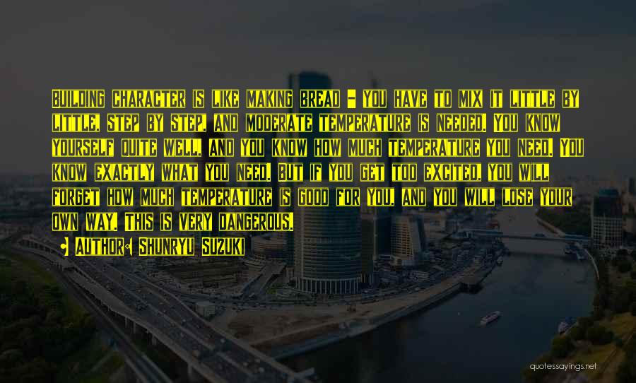 Shunryu Suzuki Quotes: Building Character Is Like Making Bread - You Have To Mix It Little By Little, Step By Step, And Moderate