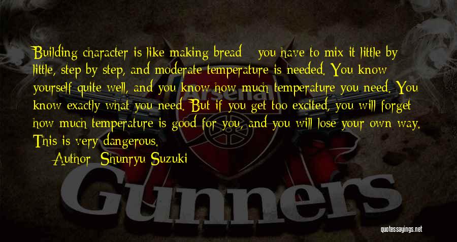 Shunryu Suzuki Quotes: Building Character Is Like Making Bread - You Have To Mix It Little By Little, Step By Step, And Moderate