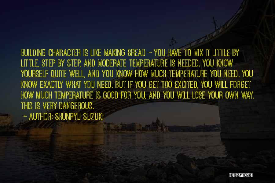 Shunryu Suzuki Quotes: Building Character Is Like Making Bread - You Have To Mix It Little By Little, Step By Step, And Moderate