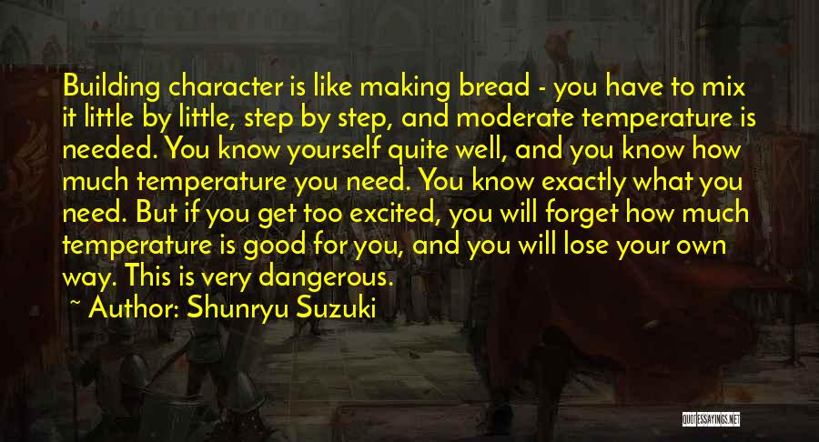 Shunryu Suzuki Quotes: Building Character Is Like Making Bread - You Have To Mix It Little By Little, Step By Step, And Moderate
