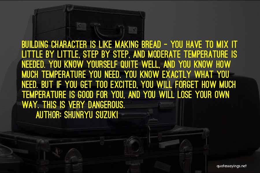 Shunryu Suzuki Quotes: Building Character Is Like Making Bread - You Have To Mix It Little By Little, Step By Step, And Moderate