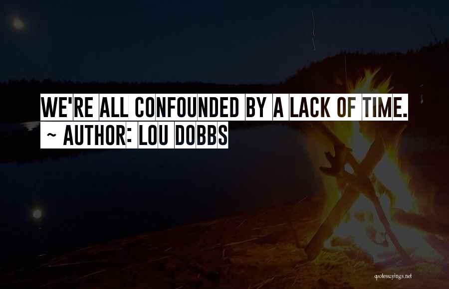 Lou Dobbs Quotes: We're All Confounded By A Lack Of Time.