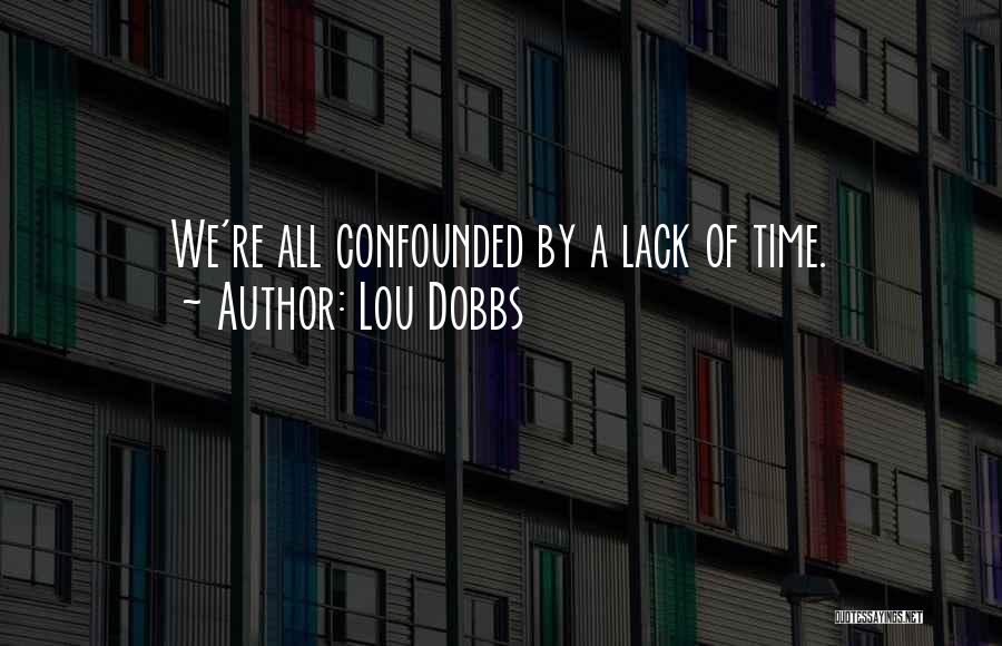 Lou Dobbs Quotes: We're All Confounded By A Lack Of Time.