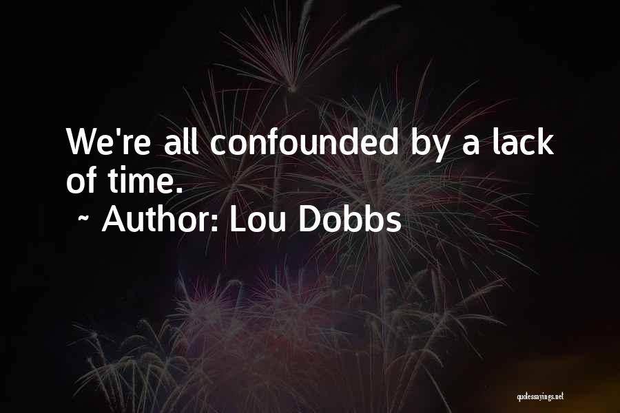 Lou Dobbs Quotes: We're All Confounded By A Lack Of Time.