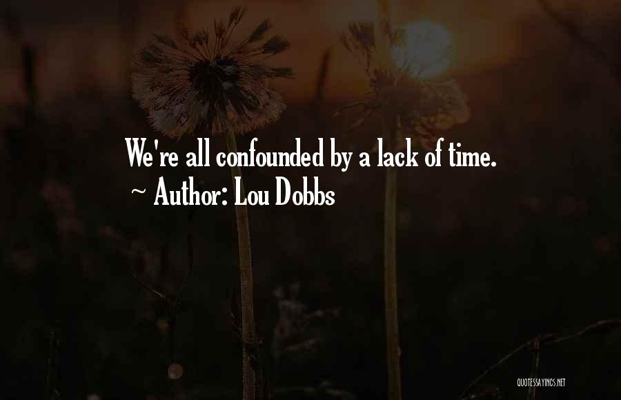 Lou Dobbs Quotes: We're All Confounded By A Lack Of Time.