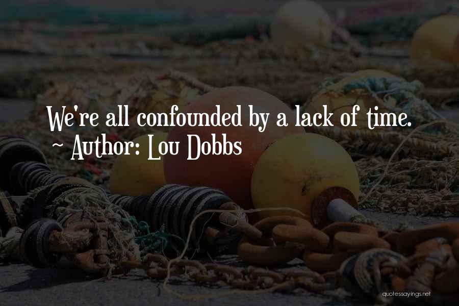 Lou Dobbs Quotes: We're All Confounded By A Lack Of Time.