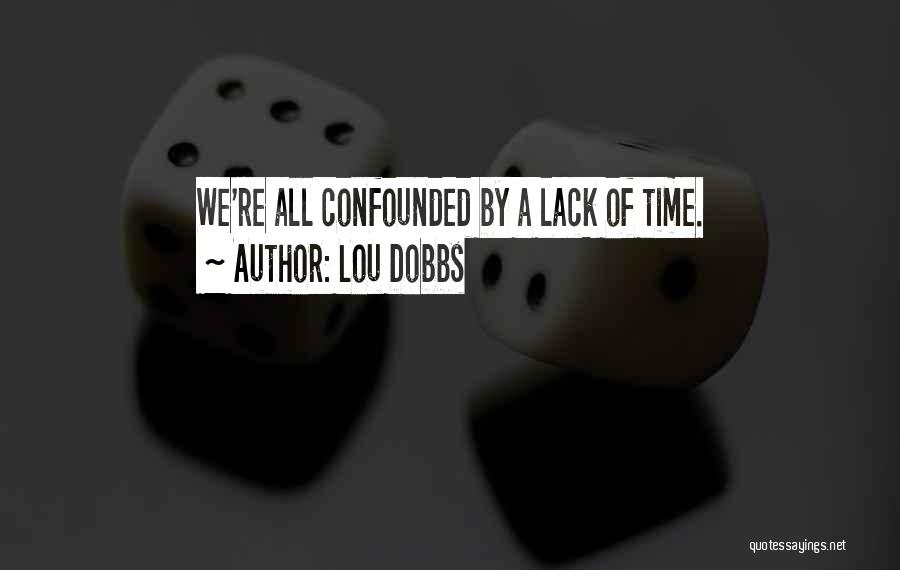 Lou Dobbs Quotes: We're All Confounded By A Lack Of Time.