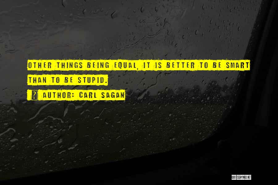 Carl Sagan Quotes: Other Things Being Equal, It Is Better To Be Smart Than To Be Stupid.