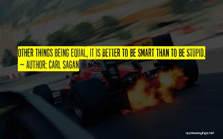 Carl Sagan Quotes: Other Things Being Equal, It Is Better To Be Smart Than To Be Stupid.