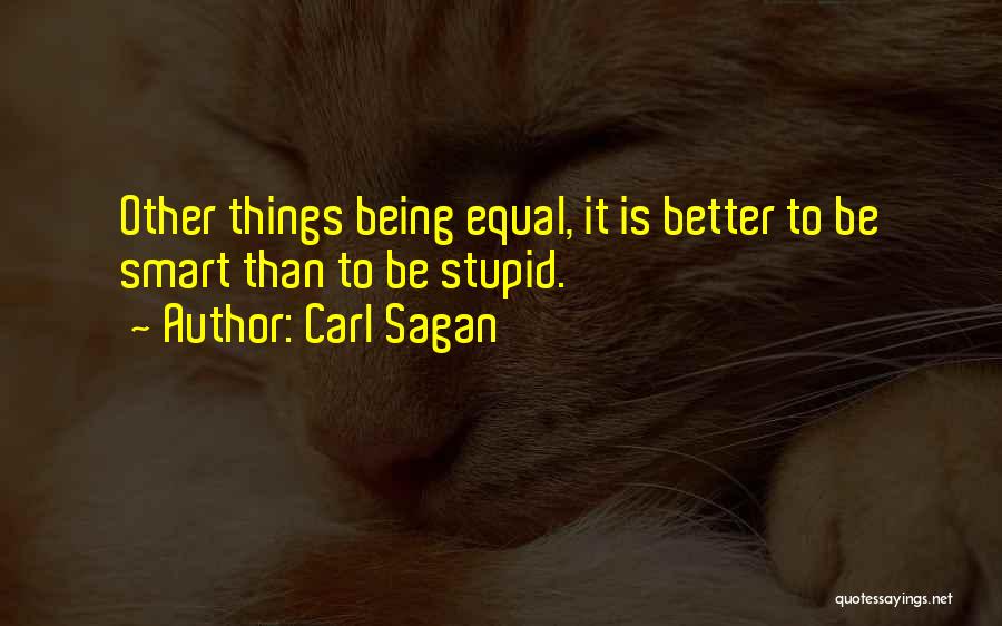 Carl Sagan Quotes: Other Things Being Equal, It Is Better To Be Smart Than To Be Stupid.