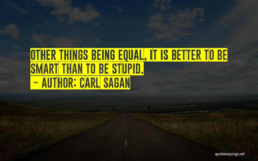 Carl Sagan Quotes: Other Things Being Equal, It Is Better To Be Smart Than To Be Stupid.