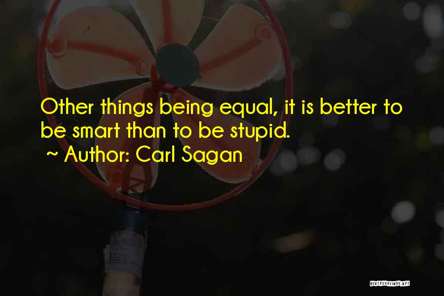 Carl Sagan Quotes: Other Things Being Equal, It Is Better To Be Smart Than To Be Stupid.