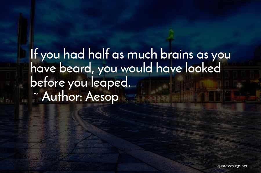Aesop Quotes: If You Had Half As Much Brains As You Have Beard, You Would Have Looked Before You Leaped.