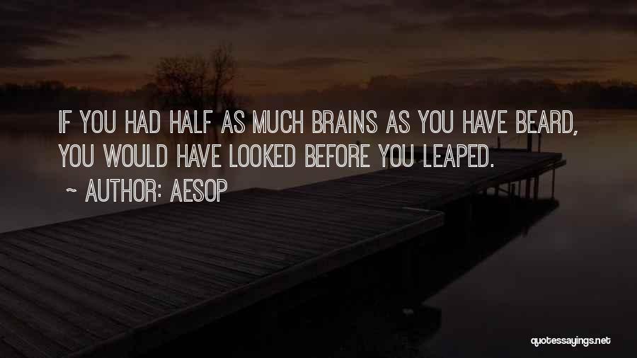 Aesop Quotes: If You Had Half As Much Brains As You Have Beard, You Would Have Looked Before You Leaped.