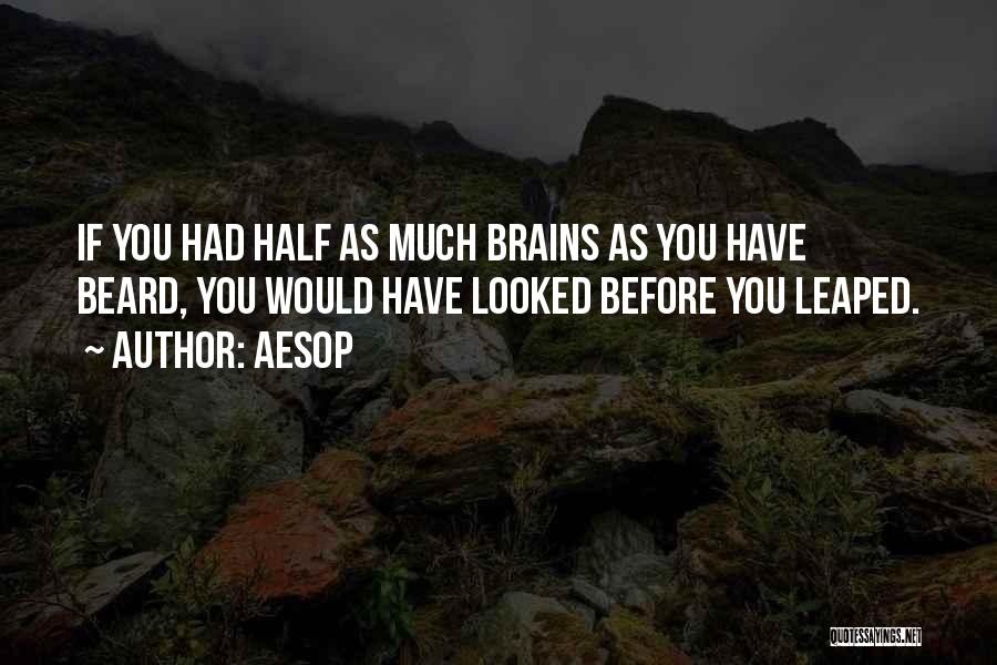 Aesop Quotes: If You Had Half As Much Brains As You Have Beard, You Would Have Looked Before You Leaped.