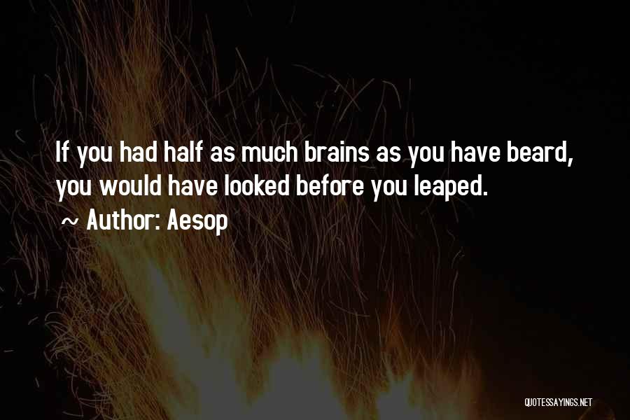 Aesop Quotes: If You Had Half As Much Brains As You Have Beard, You Would Have Looked Before You Leaped.