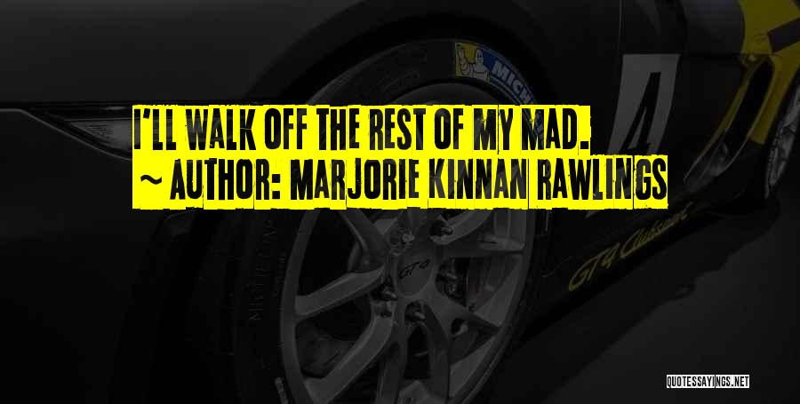 Marjorie Kinnan Rawlings Quotes: I'll Walk Off The Rest Of My Mad.