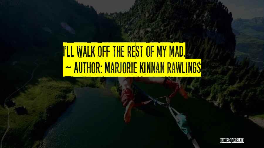 Marjorie Kinnan Rawlings Quotes: I'll Walk Off The Rest Of My Mad.