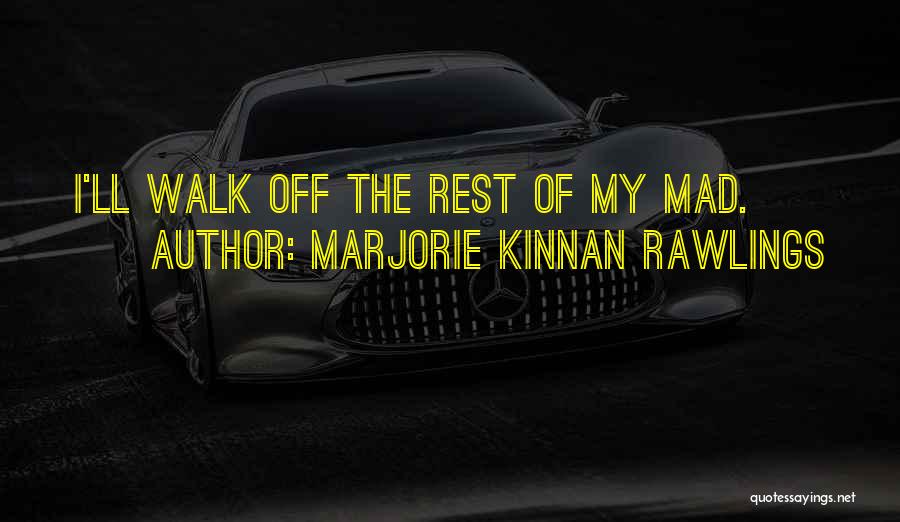 Marjorie Kinnan Rawlings Quotes: I'll Walk Off The Rest Of My Mad.