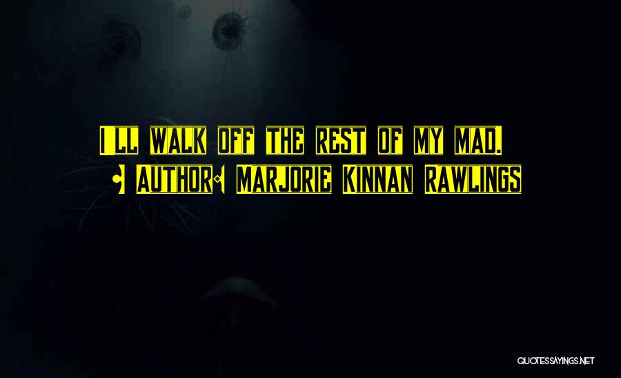 Marjorie Kinnan Rawlings Quotes: I'll Walk Off The Rest Of My Mad.