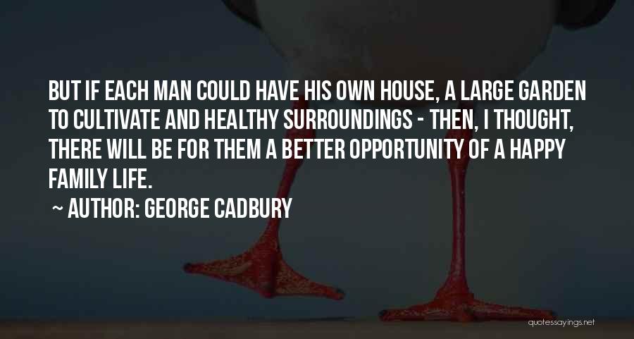 George Cadbury Quotes: But If Each Man Could Have His Own House, A Large Garden To Cultivate And Healthy Surroundings - Then, I