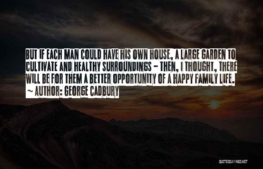 George Cadbury Quotes: But If Each Man Could Have His Own House, A Large Garden To Cultivate And Healthy Surroundings - Then, I