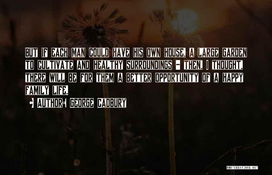 George Cadbury Quotes: But If Each Man Could Have His Own House, A Large Garden To Cultivate And Healthy Surroundings - Then, I