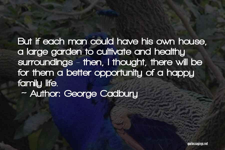 George Cadbury Quotes: But If Each Man Could Have His Own House, A Large Garden To Cultivate And Healthy Surroundings - Then, I