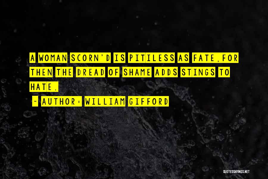 William Gifford Quotes: A Woman Scorn'd Is Pitiless As Fate,for Then The Dread Of Shame Adds Stings To Hate.