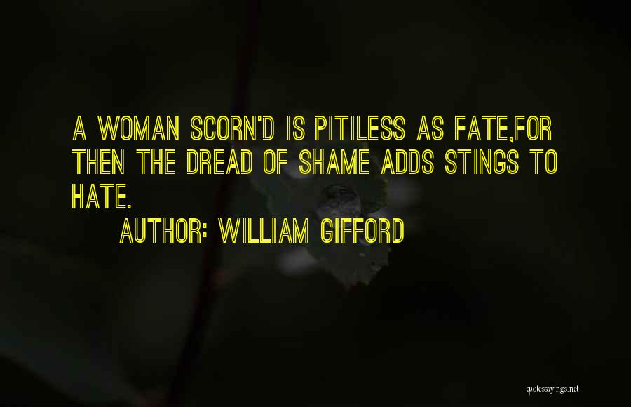 William Gifford Quotes: A Woman Scorn'd Is Pitiless As Fate,for Then The Dread Of Shame Adds Stings To Hate.