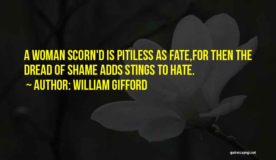 William Gifford Quotes: A Woman Scorn'd Is Pitiless As Fate,for Then The Dread Of Shame Adds Stings To Hate.