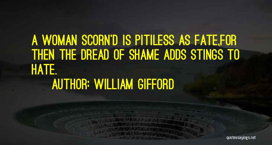 William Gifford Quotes: A Woman Scorn'd Is Pitiless As Fate,for Then The Dread Of Shame Adds Stings To Hate.