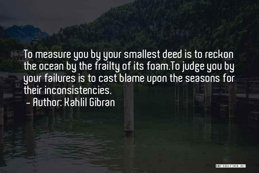 Kahlil Gibran Quotes: To Measure You By Your Smallest Deed Is To Reckon The Ocean By The Frailty Of Its Foam.to Judge You
