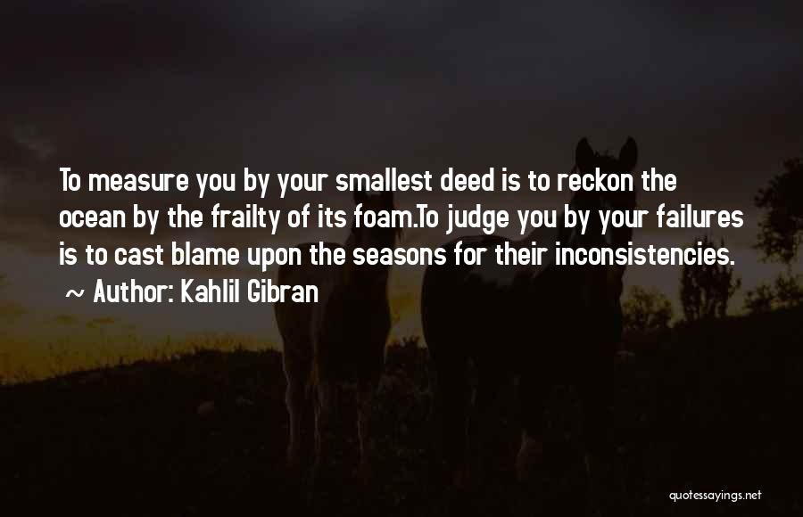 Kahlil Gibran Quotes: To Measure You By Your Smallest Deed Is To Reckon The Ocean By The Frailty Of Its Foam.to Judge You