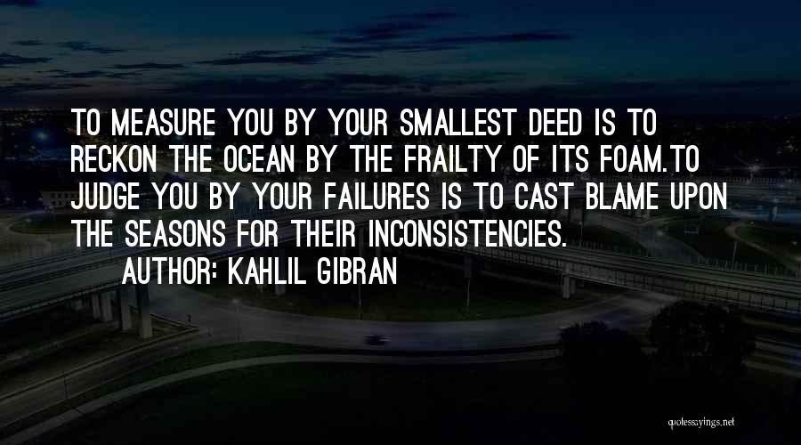 Kahlil Gibran Quotes: To Measure You By Your Smallest Deed Is To Reckon The Ocean By The Frailty Of Its Foam.to Judge You