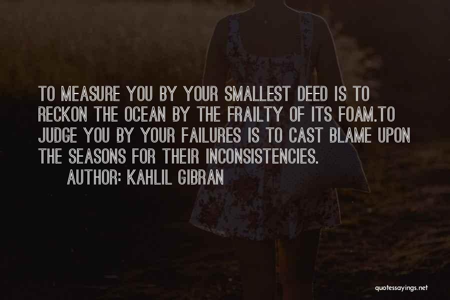 Kahlil Gibran Quotes: To Measure You By Your Smallest Deed Is To Reckon The Ocean By The Frailty Of Its Foam.to Judge You