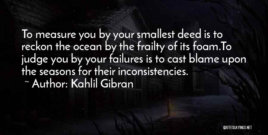 Kahlil Gibran Quotes: To Measure You By Your Smallest Deed Is To Reckon The Ocean By The Frailty Of Its Foam.to Judge You