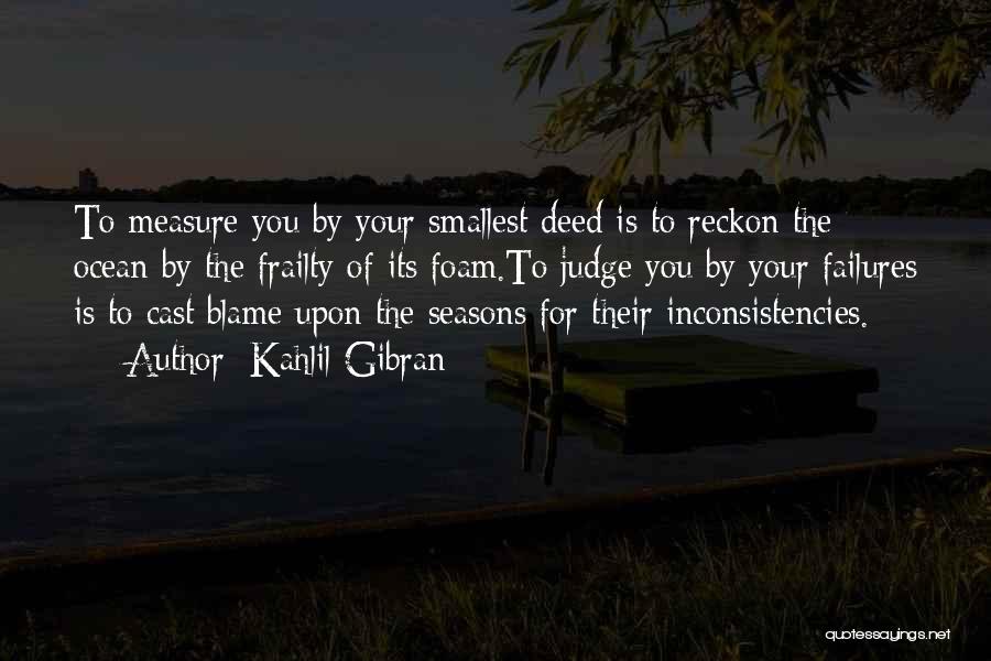 Kahlil Gibran Quotes: To Measure You By Your Smallest Deed Is To Reckon The Ocean By The Frailty Of Its Foam.to Judge You