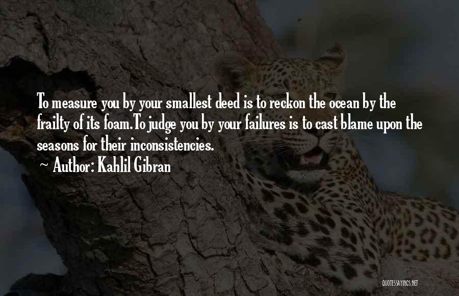 Kahlil Gibran Quotes: To Measure You By Your Smallest Deed Is To Reckon The Ocean By The Frailty Of Its Foam.to Judge You