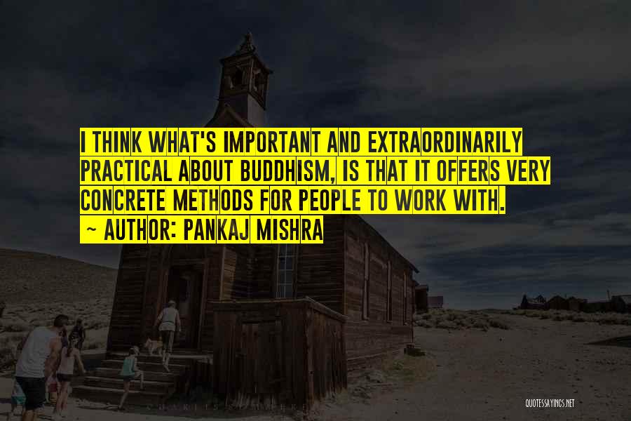 Pankaj Mishra Quotes: I Think What's Important And Extraordinarily Practical About Buddhism, Is That It Offers Very Concrete Methods For People To Work
