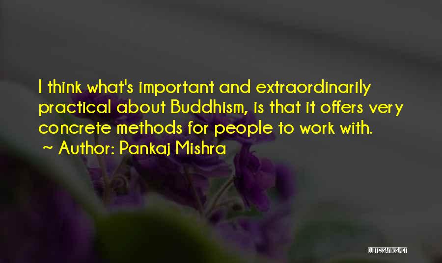 Pankaj Mishra Quotes: I Think What's Important And Extraordinarily Practical About Buddhism, Is That It Offers Very Concrete Methods For People To Work