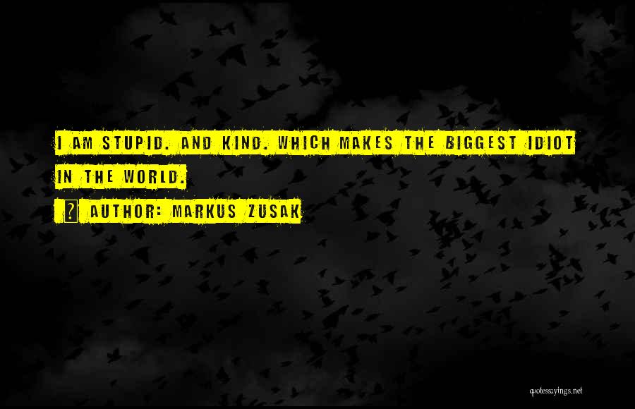 Markus Zusak Quotes: I Am Stupid. And Kind. Which Makes The Biggest Idiot In The World.