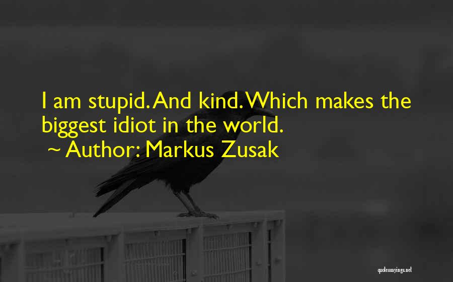 Markus Zusak Quotes: I Am Stupid. And Kind. Which Makes The Biggest Idiot In The World.