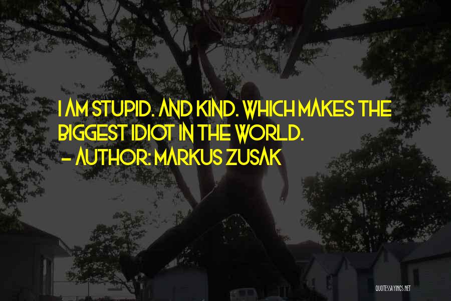 Markus Zusak Quotes: I Am Stupid. And Kind. Which Makes The Biggest Idiot In The World.