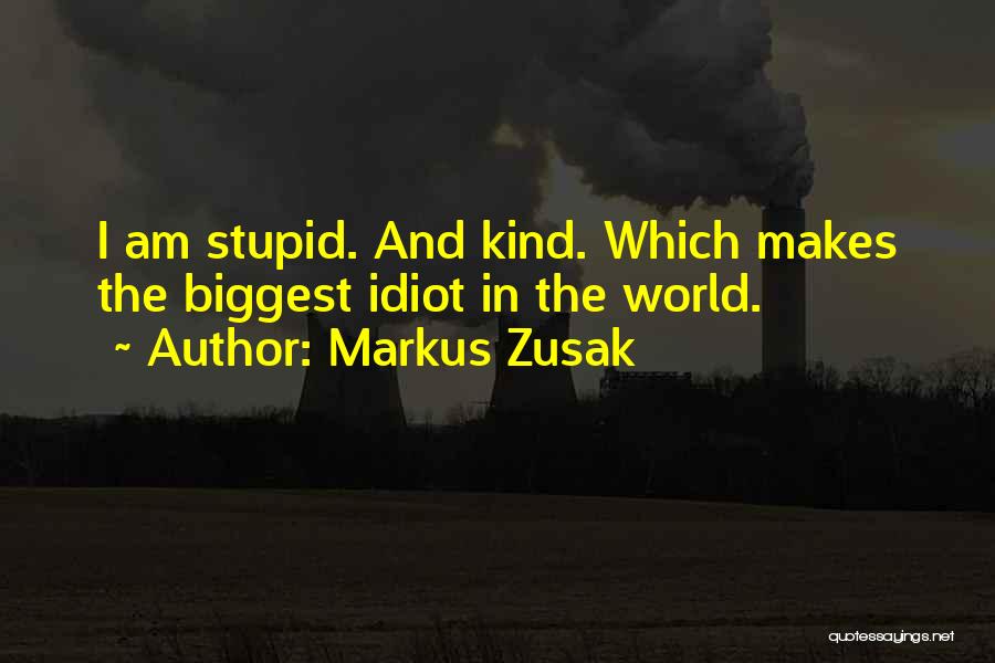 Markus Zusak Quotes: I Am Stupid. And Kind. Which Makes The Biggest Idiot In The World.