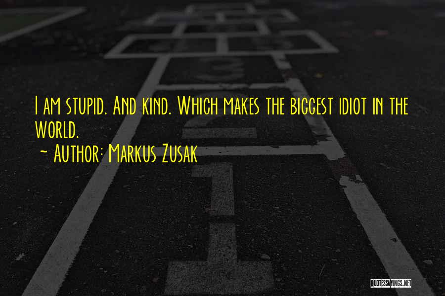Markus Zusak Quotes: I Am Stupid. And Kind. Which Makes The Biggest Idiot In The World.