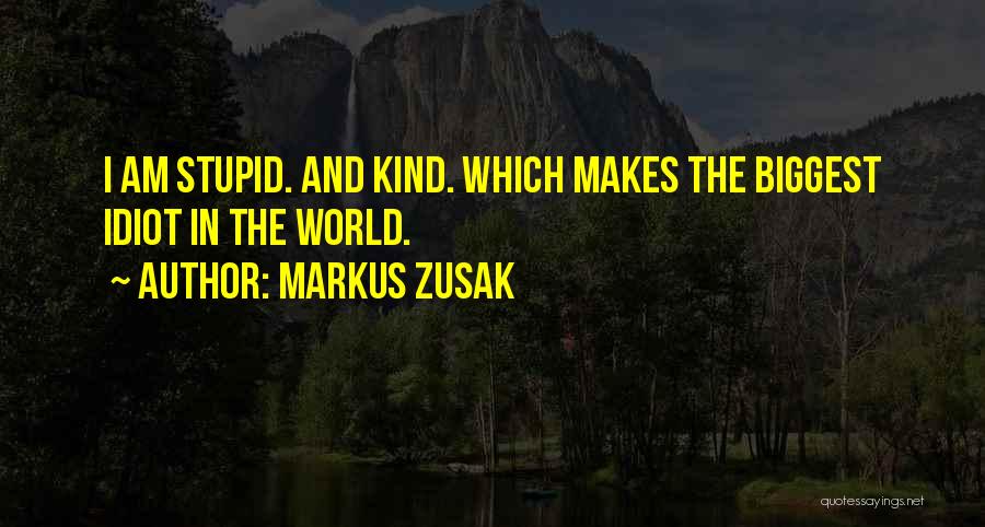 Markus Zusak Quotes: I Am Stupid. And Kind. Which Makes The Biggest Idiot In The World.
