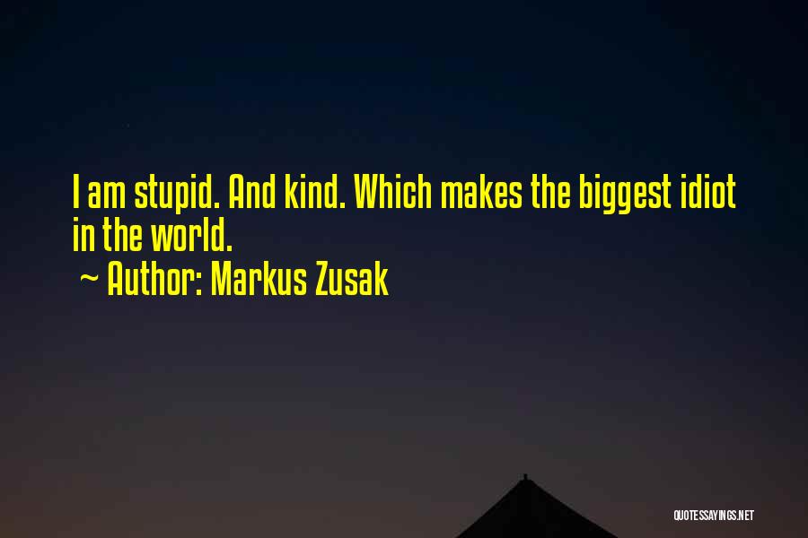 Markus Zusak Quotes: I Am Stupid. And Kind. Which Makes The Biggest Idiot In The World.