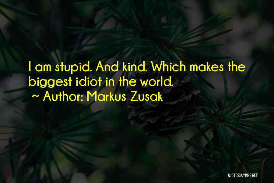 Markus Zusak Quotes: I Am Stupid. And Kind. Which Makes The Biggest Idiot In The World.